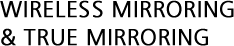 WIRELESS MIRRORING & TRUE MIRRORING