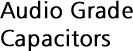 Audio Grade Capacitors