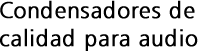 Condensadores de calidad para audio