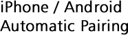 iPhone / Android Automatic Pairing